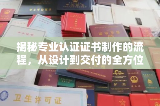 五营揭秘专业认证证书制作的流程，从设计到交付的全方位指南