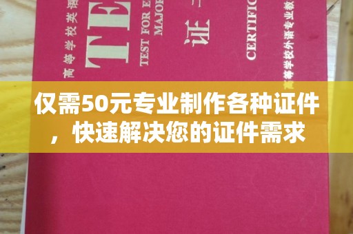 五营仅需50元专业制作各种证件，快速解决您的证件需求