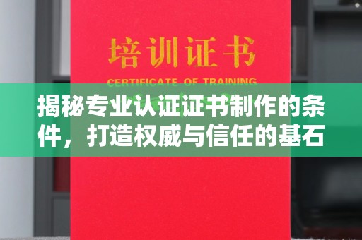五营揭秘专业认证证书制作的条件，打造权威与信任的基石