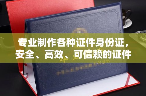 五营专业制作各种证件身份证，安全、高效、可信赖的证件服务