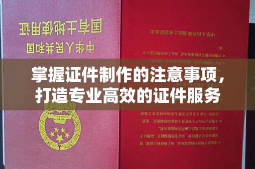 五营掌握证件制作的注意事项，打造专业高效的证件服务