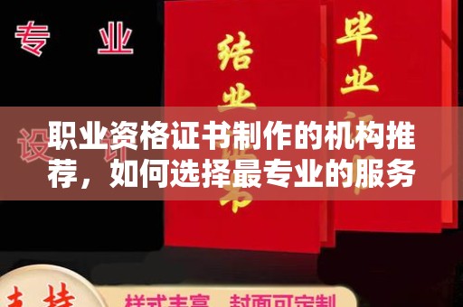 五营职业资格证书制作的机构推荐，如何选择最专业的服务？
