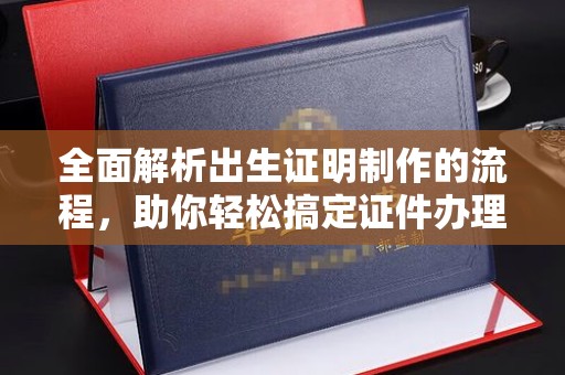 五营全面解析出生证明制作的流程，助你轻松搞定证件办理