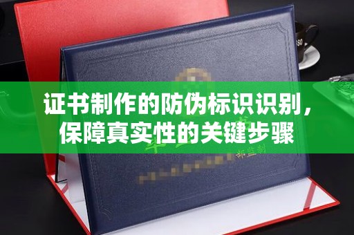 五营证书制作的防伪标识识别，保障真实性的关键步骤