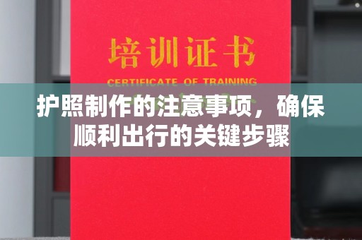 五营护照制作的注意事项，确保顺利出行的关键步骤
