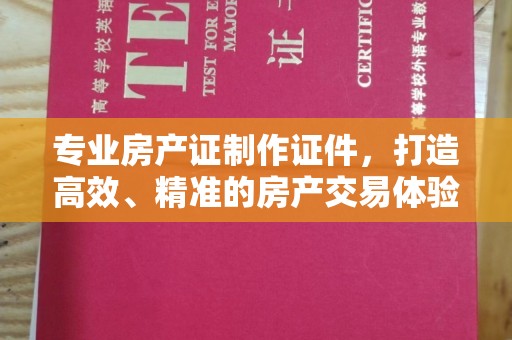 五营专业房产证制作证件，打造高效、精准的房产交易体验