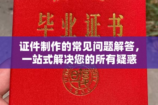 五营证件制作的常见问题解答，一站式解决您的所有疑惑