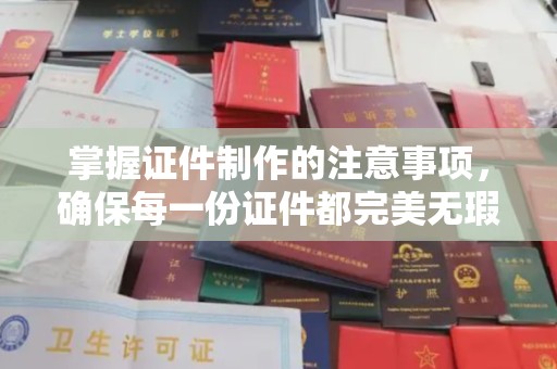 五营掌握证件制作的注意事项，确保每一份证件都完美无瑕