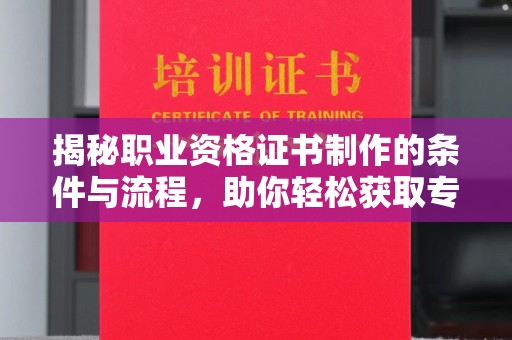 五营揭秘职业资格证书制作的条件与流程，助你轻松获取专业认证