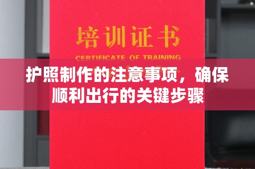 五营护照制作的注意事项，确保顺利出行的关键步骤