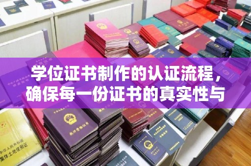 五营学位证书制作的认证流程，确保每一份证书的真实性与权威性