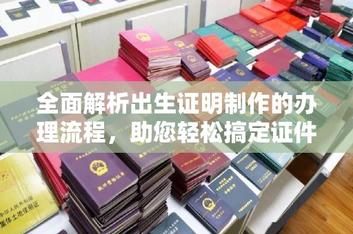五营全面解析出生证明制作的办理流程，助您轻松搞定证件办理