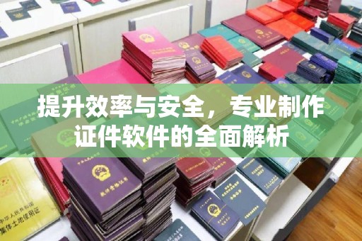 五营提升效率与安全，专业制作证件软件的全面解析