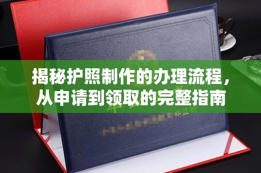 五营揭秘护照制作的办理流程，从申请到领取的完整指南