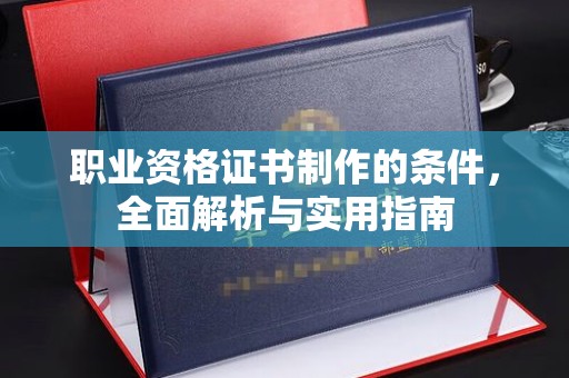 五营职业资格证书制作的条件，全面解析与实用指南