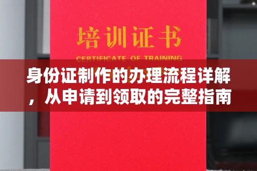 五营身份证制作的办理流程详解，从申请到领取的完整指南