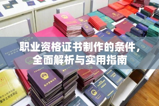 五营职业资格证书制作的条件，全面解析与实用指南