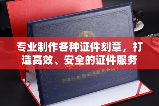 五营专业制作各种证件刻章，打造高效、安全的证件服务